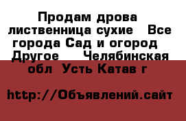 Продам дрова, лиственница,сухие - Все города Сад и огород » Другое   . Челябинская обл.,Усть-Катав г.